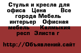 Стулья и кресла для офиса › Цена ­ 1 - Все города Мебель, интерьер » Офисная мебель   . Калмыкия респ.,Элиста г.